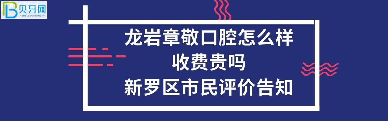 龍巖章敬口腔怎么樣，收費(fèi)貴嗎？電話多少能預(yù)約嗎？