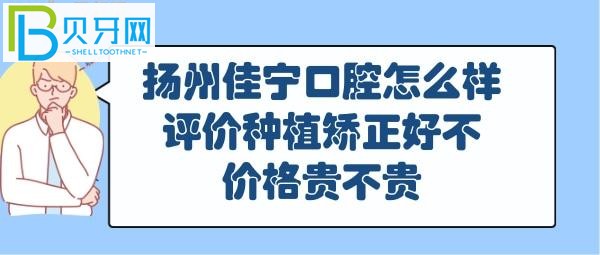 揚(yáng)州佳寧口腔怎么樣好不好，正畸矯正怎么樣，收費(fèi)價(jià)格表貴嗎？