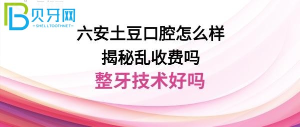 六安土豆口腔怎么樣是正規(guī)醫(yī)院?jiǎn)幔酷t(yī)生整牙告訴大家