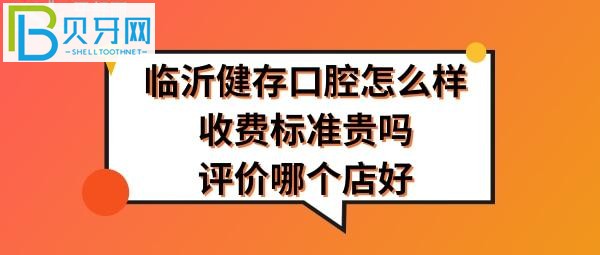臨沂健存口腔醫(yī)院怎么樣哪個(gè)店好好？口腔收費(fèi)標(biāo)準(zhǔn)貴嗎